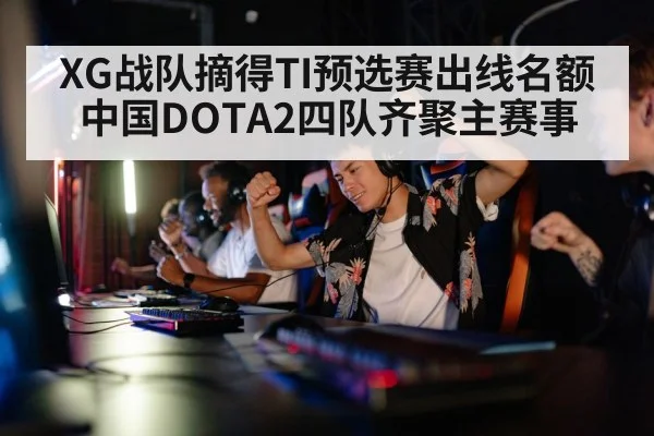 XG战队摘得TI预选赛出线名额 中国DOTA2四队齐聚主赛事
