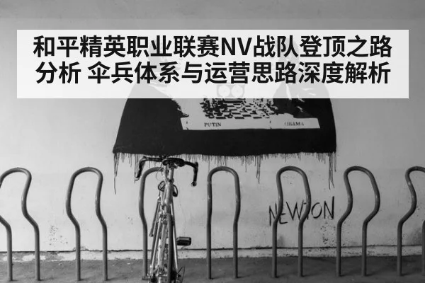 和平精英职业联赛NV战队登顶之路分析 伞兵体系与运营思路深度解析